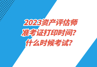 2023資產(chǎn)評估師準考證打印時間？什么時候考試？