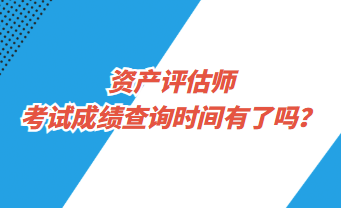 資產(chǎn)評估師考試成績查詢時間有了嗎？