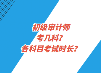 初級審計師考幾科？各科目考試時長？