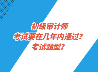 初級(jí)審計(jì)師考試要在幾年內(nèi)通過？考試題型？