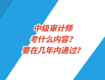 中級審計師考什么內(nèi)容？要在幾年內(nèi)通過？