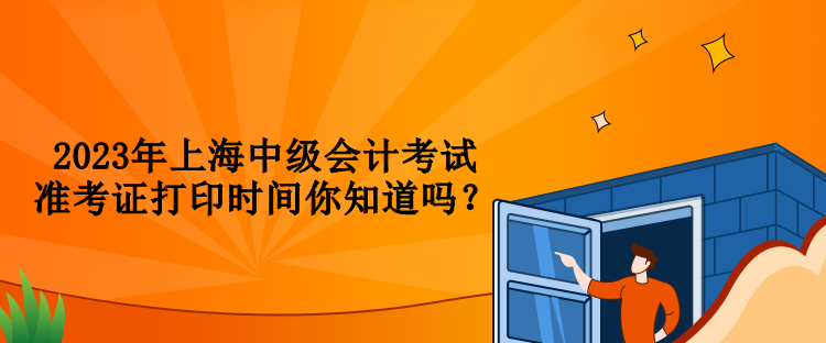 2023年上海中級(jí)會(huì)計(jì)考試準(zhǔn)考證打印時(shí)間你知道嗎？