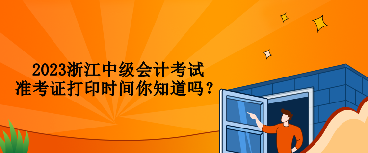 2023浙江中級會計考試準(zhǔn)考證打印時間你知道嗎？