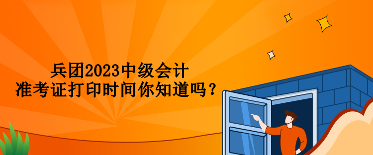 兵團(tuán)2023中級(jí)會(huì)計(jì)準(zhǔn)考證打印時(shí)間你知道嗎？