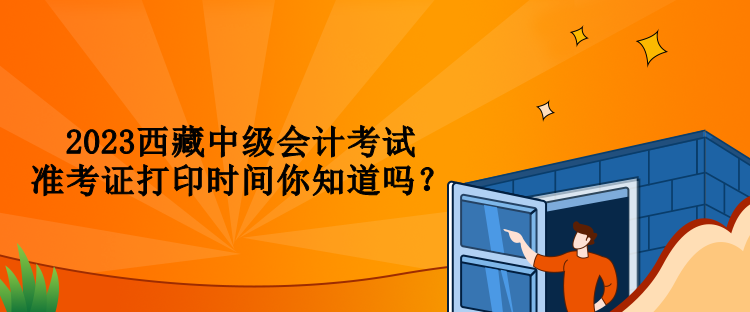 2023西藏中級(jí)會(huì)計(jì)考試準(zhǔn)考證打印時(shí)間你知道嗎？