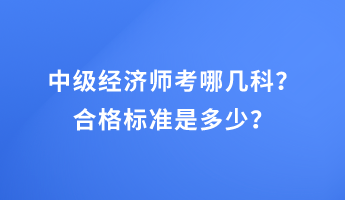 中級經(jīng)濟師考哪幾科？合格標準是多少？