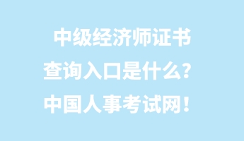 中級經(jīng)濟(jì)師證書查詢?nèi)肟谑鞘裁?？中國人事考試網(wǎng)！