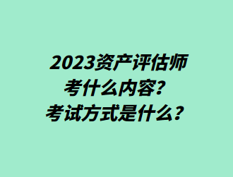 2023資產(chǎn)評估師考什么內(nèi)容？考試方式是什么？