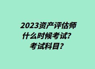 2023資產(chǎn)評估師什么時候考試？考試科目？