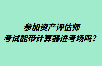 參加資產(chǎn)評估師考試能帶計算器進考場嗎？