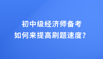 初中級經(jīng)濟師備考 如何來提高刷題速度？