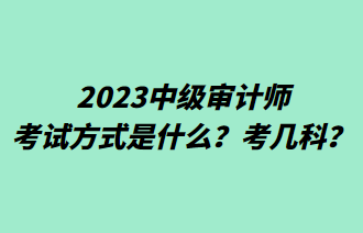 2023中級(jí)審計(jì)師考試方式是什么？考幾科？