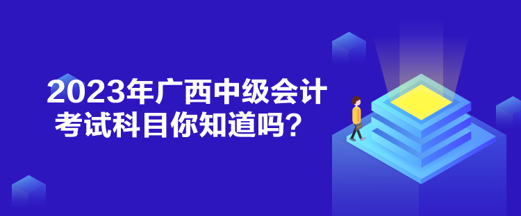 2023年廣西中級(jí)會(huì)計(jì)考試科目你知道嗎？