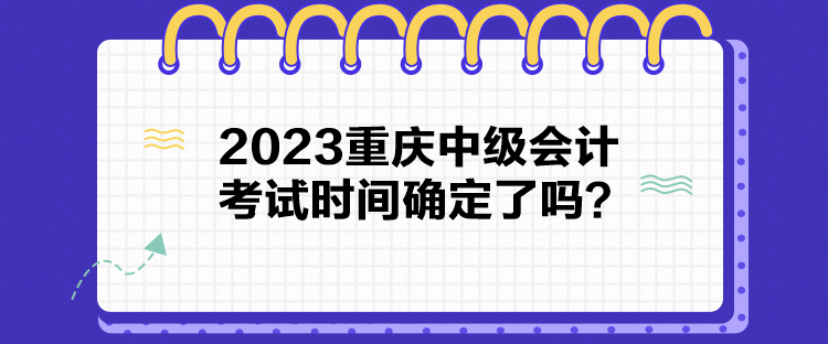 2023重慶中級會計考試時間確定了嗎？