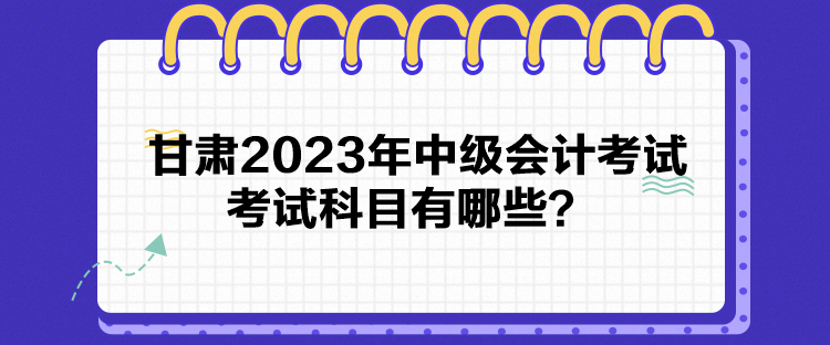 甘肅2023年中級(jí)會(huì)計(jì)考試考試科目有哪些？