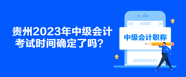 貴州2023年中級(jí)會(huì)計(jì)考試時(shí)間確定了嗎？