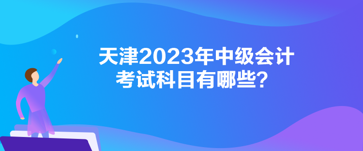 天津2023年中級(jí)會(huì)計(jì)考試科目有哪些？