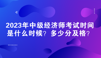 2023年中級經(jīng)濟(jì)師考試時(shí)間是什么時(shí)候？多少分及格？