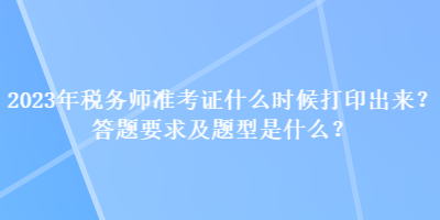 2023年稅務(wù)師準(zhǔn)考證什么時(shí)候打印出來？答題要求及題型是什么？