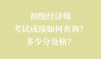 初級(jí)經(jīng)濟(jì)師考試成績(jī)?nèi)绾尾樵?xún)？多少分及格？