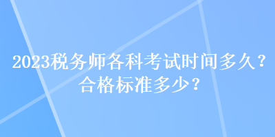 2023稅務(wù)師各科考試時間多久？合格標準多少？