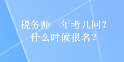 稅務(wù)師一年考幾回？什么時候報名？