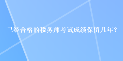 已經合格的稅務師考試成績保留幾年？