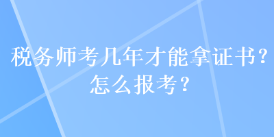 稅務(wù)師考幾年才能拿證書？怎么報(bào)考？