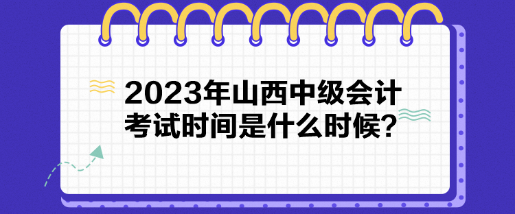 2023年山西中級(jí)會(huì)計(jì)考試時(shí)間是什么時(shí)候？