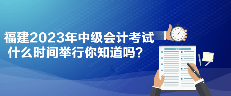 福建2023年中級(jí)會(huì)計(jì)考試什么時(shí)間舉行你知道嗎？