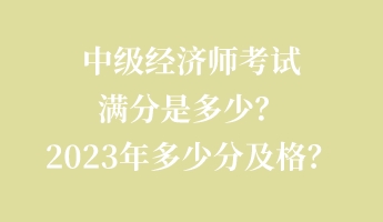 中級經(jīng)濟(jì)師考試滿分是多少？2023年多少分及格？