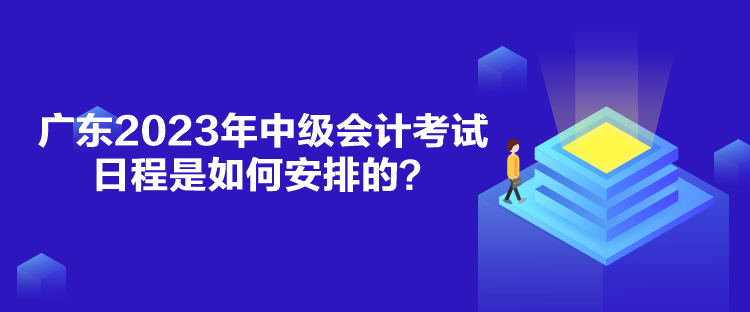 廣東2023年中級會計考試日程是如何安排的？