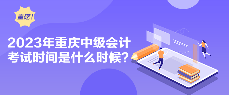 2023年重慶中級會計考試時間是什么時候？