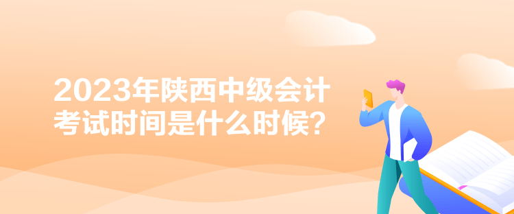 2023年陜西中級會計考試時間是什么時候？