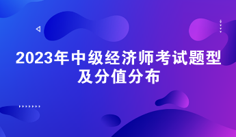 請(qǐng)關(guān)注！2023年中級(jí)經(jīng)濟(jì)師考試題型及分值分布