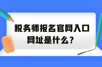 稅務(wù)師報(bào)名官網(wǎng)入口網(wǎng)址是什么？