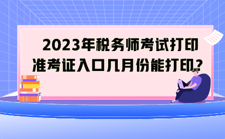 2023年稅務(wù)師考試打印準(zhǔn)考證入口幾月份能打??？