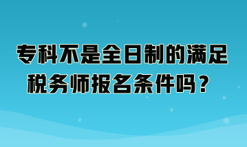 ?？撇皇侨罩频臐M足稅務(wù)師報(bào)名條件嗎？