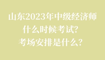 山東2023年中級經(jīng)濟師什么時候考試？考場安排是什么？