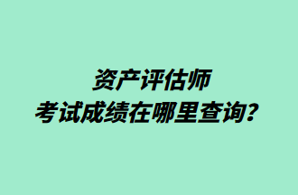 資產(chǎn)評估師考試成績在哪里查詢？