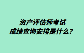 資產(chǎn)評估師考試成績查詢安排是什么？