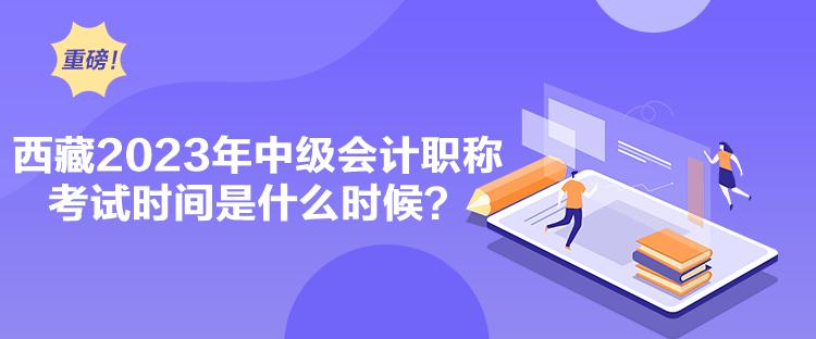 西藏2023年中級會計職稱考試時間是什么時候？