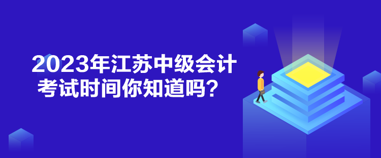 2023年江蘇中級(jí)會(huì)計(jì)考試時(shí)間你知道嗎？