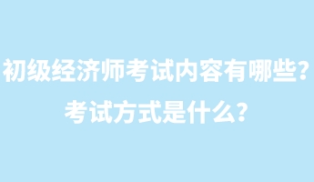 初級(jí)經(jīng)濟(jì)師考試內(nèi)容有哪些？考試方式是什么？