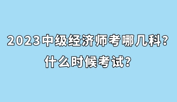 2023中級經(jīng)濟師考哪幾科？什么時候考試？