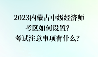 2023內蒙古中級經(jīng)濟師考區(qū)如何設置？考試注意事項有什么？