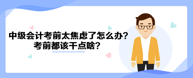 2023中級會計考前太焦慮了怎么辦？考前都該干點啥？