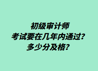 初級審計師考試要在幾年內(nèi)通過？多少分及格？