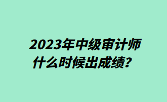 2023年中級審計師什么時候出成績？