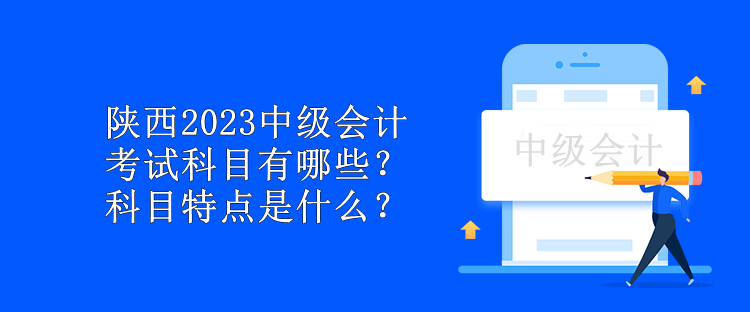 陜西2023中級會計考試科目有哪些？科目特點是什么？